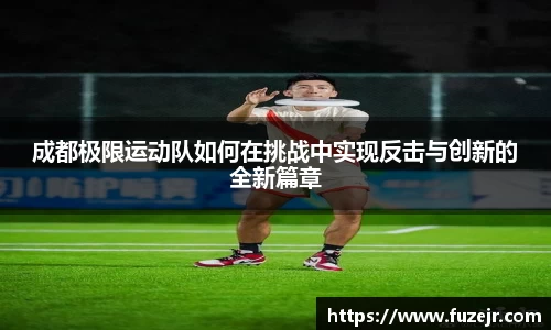 成都极限运动队如何在挑战中实现反击与创新的全新篇章