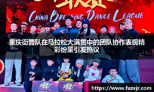 重庆街舞队在马拉松大满贯中的团队协作表现精彩纷呈引发热议