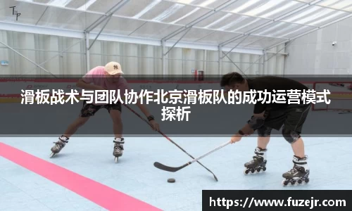 滑板战术与团队协作北京滑板队的成功运营模式探析
